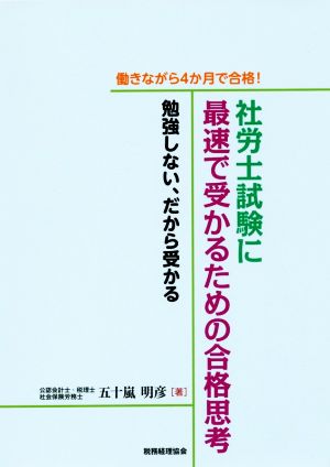 働きながら4か月で合格！社労士試験に最速で受かるための合格思考 勉強しない、だから受かる