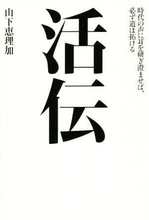 活伝 時代の声に耳を研ぎ澄ませば、必ず道は拓ける