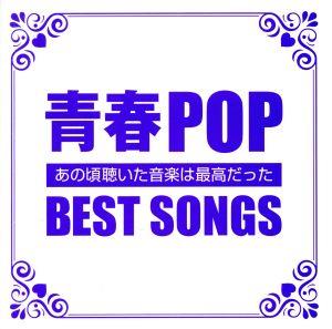 青春POP BEST SONGS-あの頃聞いた音楽は最高だった-