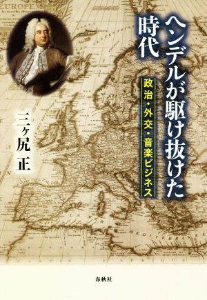 ヘンデルが駆け抜けた時代 政治・外交・音楽ビジネス