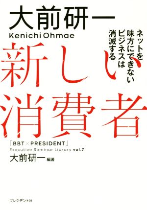 新しい消費者 ネットを味方にできないビジネスは消滅する 「BBT×プレジデント」エグゼクティブセミナー選書Vol.7