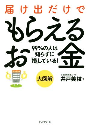 大図解 届け出だけでもらえるお金 99%の人は知らずに「損」している！