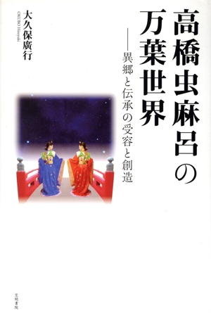 高橋虫麻呂の万葉世界 異郷と伝承の受容と創造