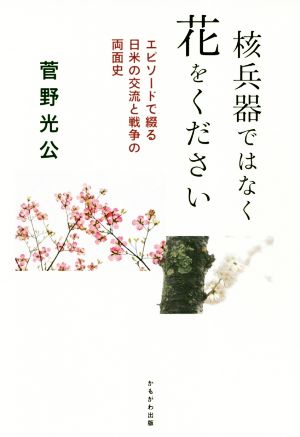 核兵器ではなく花をください エピソードで綴る日米の交流と戦争の両面史