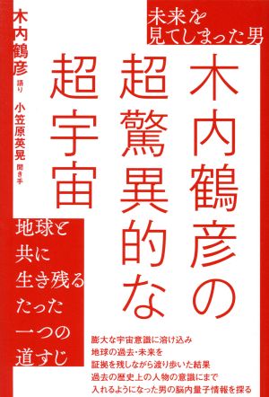 未来を見てしまった男 木内鶴彦の超驚異的な超宇宙 地球と共に生き残るたった一つの道すじ