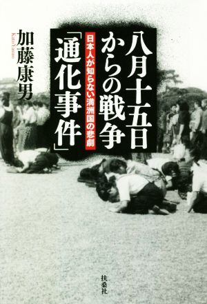 八月十五日からの戦争「通化事件」日本人が知らない満洲国の悲劇