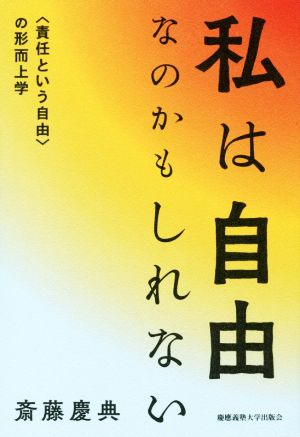 私は自由なのかもしれない 〈責任という自由〉の形而上学