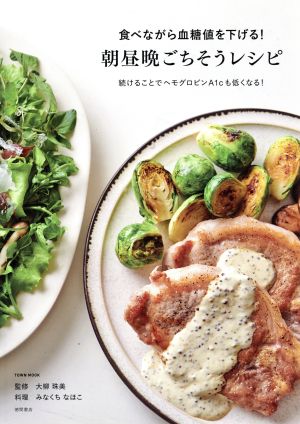 食べながら血糖値を下げる！朝昼晩ごちそうレシピ 続けることでヘモグロビンA1cも低くなる！ TOWN MOOK