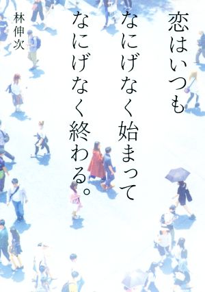 恋はいつもなにげなく始まってなにげなく終わる。