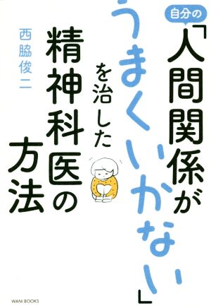 自分の「人間関係がうまくいかない」を治した精神科医の方法