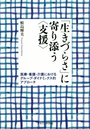 「生きづらさ」に寄り添う〈支援〉 医療・看護・介護におけるグループ・ダイナミックス的アプローチ