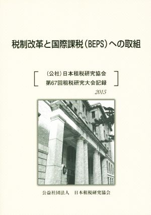 税制改革と国際課税(BEPS)への取組 日本租税研究協会第67回租税研究大会記録 2015