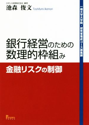 銀行経営のための数理的枠組み 金融リスクの制御 一橋大学大学院・研究者養成コース講義録