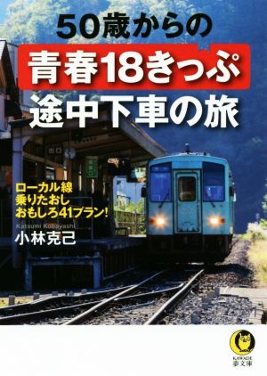 50歳からの青春18きっぷ途中下車の旅 ローカル線乗りたおしおもしろ41プラン！ KAWADE夢文庫