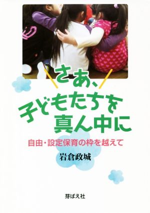 さあ、子どもたちを真ん中に 自由・設定保育の枠を越えて