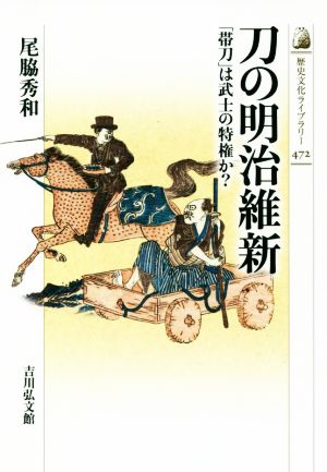 刀の明治維新 「帯刀」は武士の特権か？ 歴史文化ライブラリー472