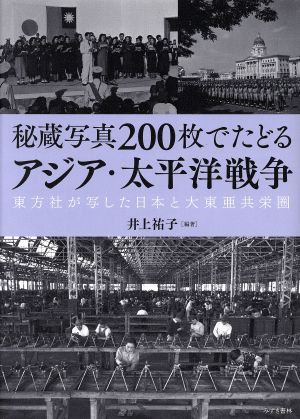 秘蔵写真200枚でたどるアジア・太平洋戦争 東方社が写した日本と大東亜共栄圏