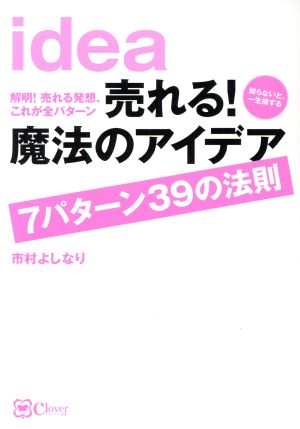 売れる！魔法のアイデア 7パターン39の法則 解明！売れる発想、これが全パターン 知らないと、一生損する