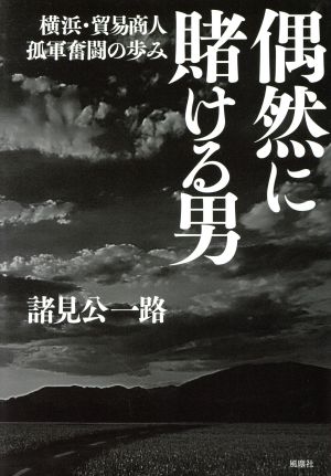 偶然に賭ける男 横浜・貿易商人孤軍奮闘の歩み