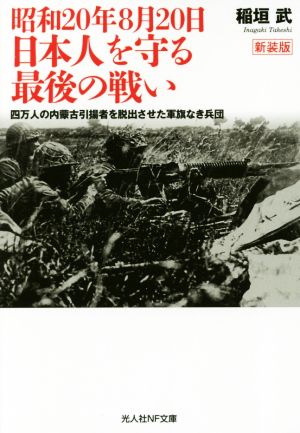 昭和20年8月20日 日本人を守る最後の戦い 新装版 四万人の内蒙古引揚者を脱出させた軍旗なき兵団 光人社NF文庫