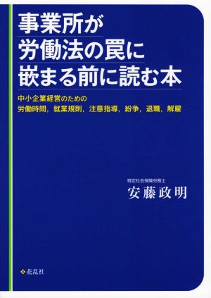 事業所が労働法の罠に嵌まる前に読む本中小企業経営のための労働時間,就業規則,注意指導,紛争,退職,解雇