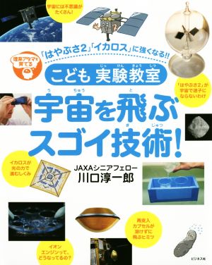 こども実験教室 宇宙を飛ぶスゴイ技術！ 理系アタマを育てる 「はやぶさ2」「イカロス」に強くなる!!