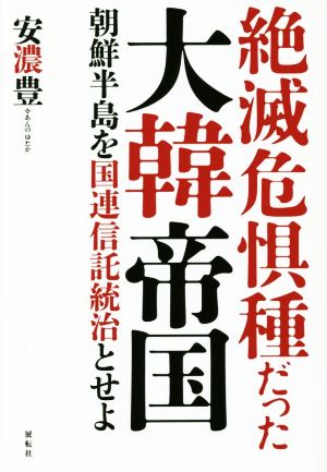 絶滅危惧種だった大韓帝国 朝鮮半島を国連信託統治とせよ