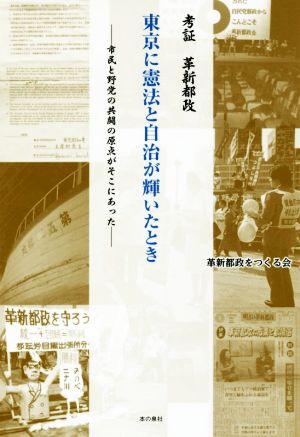 考証 革新都政 東京に憲法と自治が輝いたとき 市民と野党の共闘の原点がそこにあった