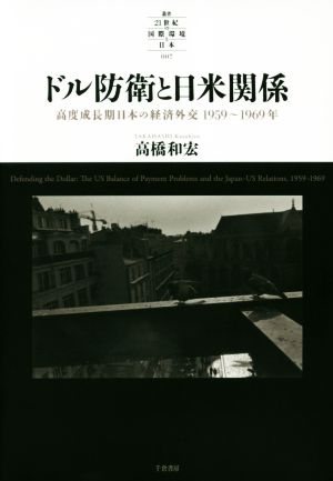 ドル防衛と日米関係 高度成長期日本の経済外交1959～1969年 叢書21世紀の国際環境と日本007