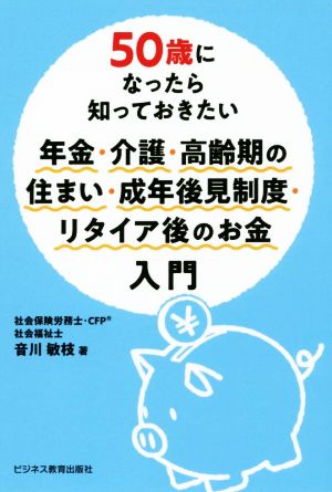 50歳になったら知っておきたい年金・介護・高齢期の住まい・成年後見制度・リタイア後のお金入門