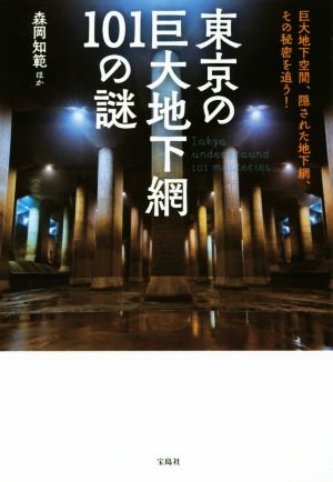 東京の巨大地下網101の謎 巨大地下空間、隠された地下網、その秘密を追う！