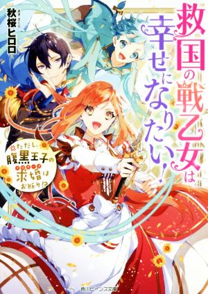 救国の戦乙女は幸せになりたい！ ただし、腹黒王子の求婚はお断り!?角川ビーンズ文庫