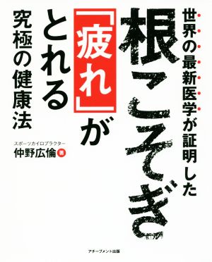 世界の最新医学が証明した 根こそぎ「疲れ」がとれる究極の健康法