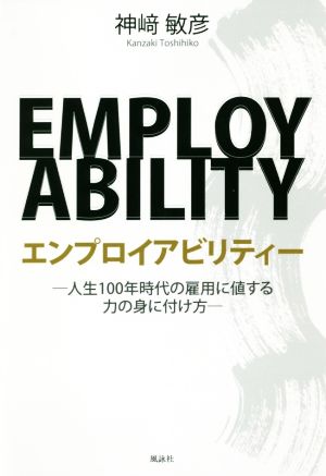 エンプロイアビリティー 人生100年時代の雇用に値する力の身に付け方