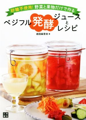 ベジフル発酵ジュースとレシピ 砂糖不使用！野菜と果物だけで作る