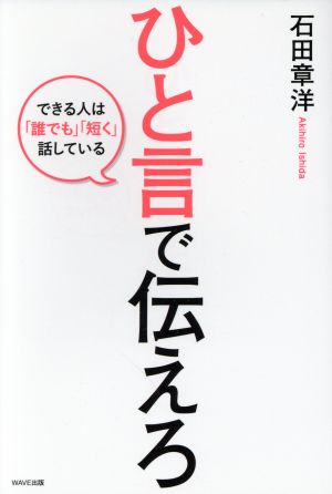 ひと言で伝えろ できる人は「誰でも」「短く」話している