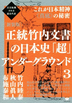 正統竹内文書の日本史「超」アンダーグラウンド 新装版(3)次元転換される超古代史 これが日本精神《真底》の秘密