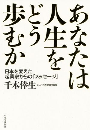 あなたは人生をどう歩むか 日本を変えた起業家からの「メッセージ」