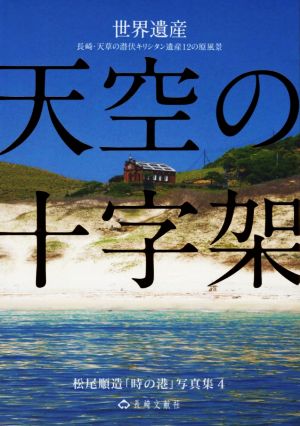 天空の十字架 世界遺産 長崎・天草の潜伏キリシタン遺産12の原風景 松尾順造「時の港」写真集4