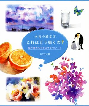 水彩の描き方これはどう描くの？ 絵の魅力を引き出す17のノート