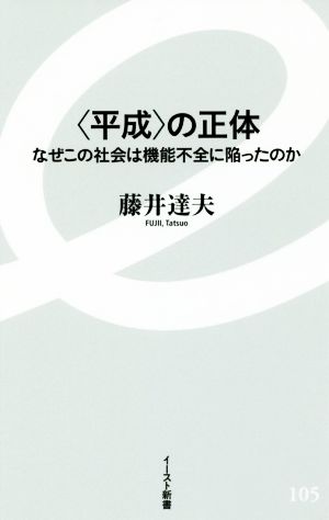 〈平成〉の正体 なぜこの社会は機能不全に陥ったのか イースト新書105