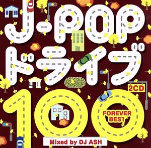 J-POP ドライブ 100 ～FOREVER BEST～ Mixed by DJ ASH