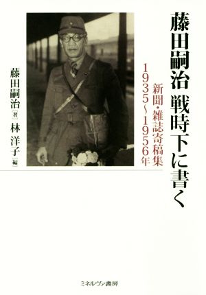 藤田嗣治 戦時下に書く新聞・雑誌寄稿集1935～1956年