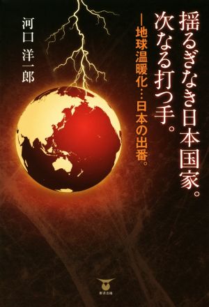 揺るぎなき日本国家。次なる打つ手。 地球温暖化…日本の出番。