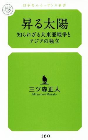 昇る太陽 知られざる大東亜戦とアジアの独立 幻冬舎ルネッサンス新書160