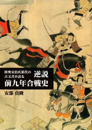 陸奥安倍氏累代の古文書が語る 逆説 前九年合戦史