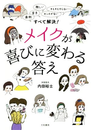 すべて解決！メイクが喜びに変わる答え 面倒、苦手、難しい、センスがない、そもそもやらない