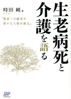 生老病死と介護を語る 他者への献身が豊かな人格を創る