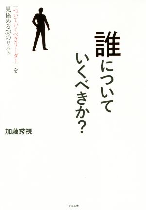 誰についていくべきか？ 「ついていくべきリーダー」を見極める58のリスト