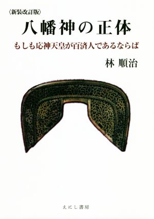 八幡神の正体 新装改訂版 もしも応神天皇が百済人であるならば